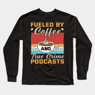 FUELED BY COFFEE AND TRUE CRIME PODCASTS Long Sleeve T-Shirt